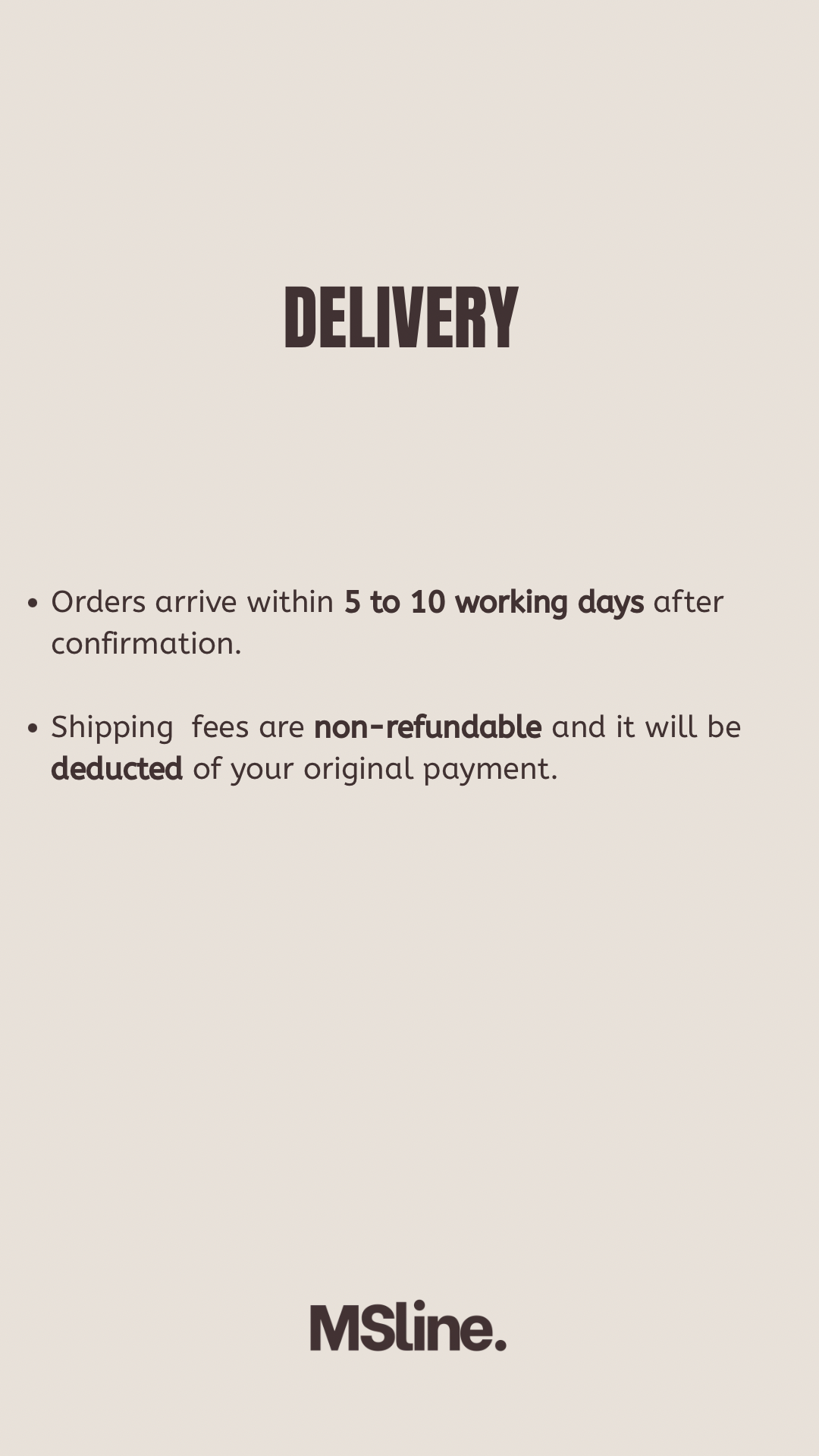 MSline delivery policy: orders arrive within 5 to 10 working days after confirmation. Shipping fees are non-refundable and are deducted from your original payment.